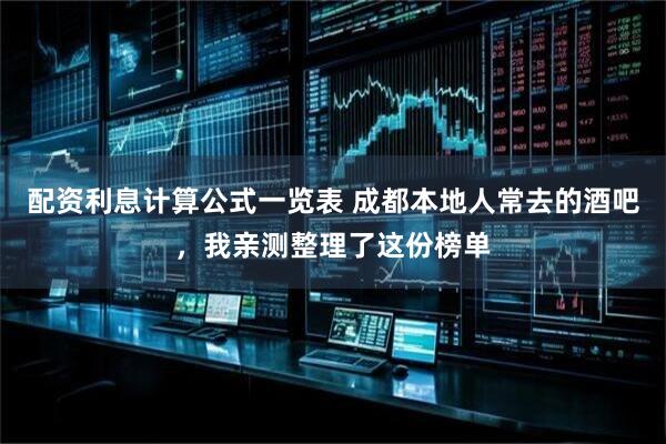 配资利息计算公式一览表 成都本地人常去的酒吧，我亲测整理了这份榜单