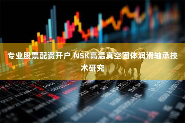 专业股票配资开户 NSK高温真空固体润滑轴承技术研究