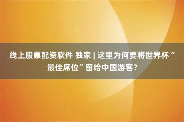线上股票配资软件 独家 | 这里为何要将世界杯“最佳席位”留给中国游客？