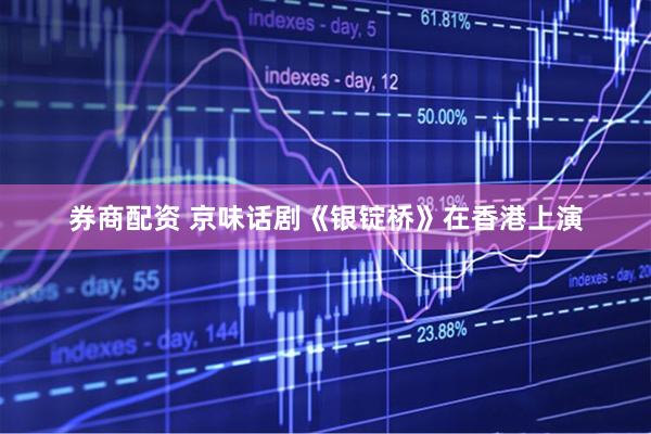 券商配资 京味话剧《银锭桥》在香港上演